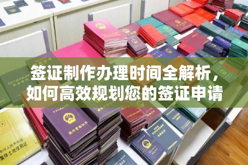 东乡族签证制作办理时间全解析，如何高效规划您的签证申请流程