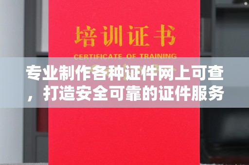 东乡族专业制作各种证件网上可查，打造安全可靠的证件服务