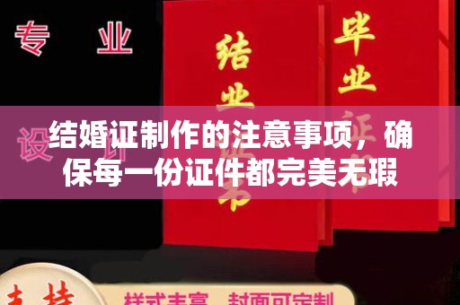 东乡族结婚证制作的注意事项，确保每一份证件都完美无瑕