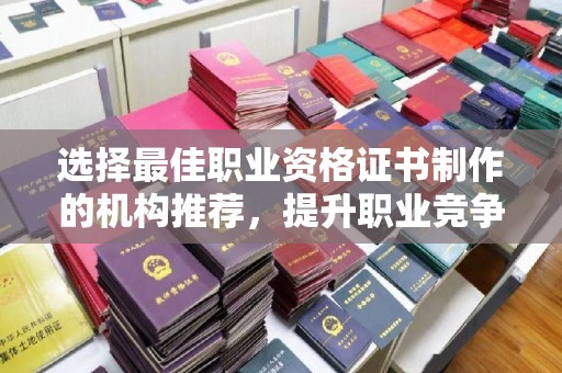 东乡族选择最佳职业资格证书制作的机构推荐，提升职业竞争力