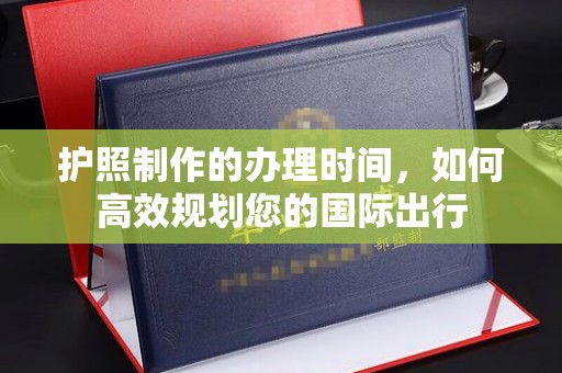 东乡族护照制作的办理时间，如何高效规划您的国际出行