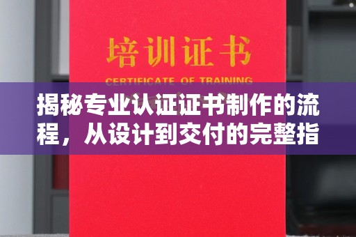 东乡族揭秘专业认证证书制作的流程，从设计到交付的完整指南