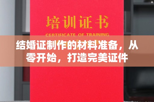 东乡族结婚证制作的材料准备，从零开始，打造完美证件
