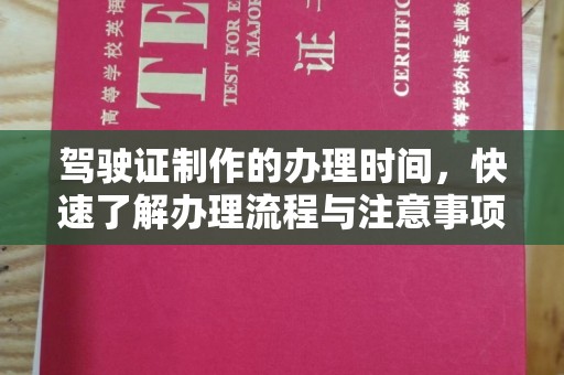 东乡族驾驶证制作的办理时间，快速了解办理流程与注意事项