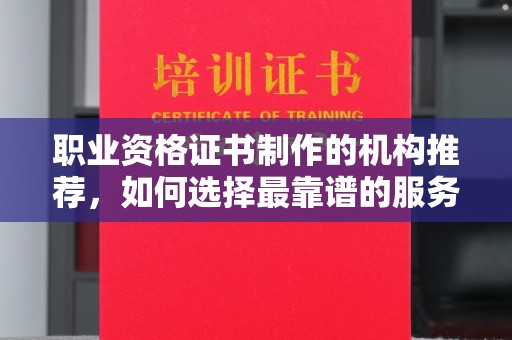 东乡族职业资格证书制作的机构推荐，如何选择最靠谱的服务商？