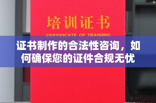 东乡族证书制作的合法性咨询，如何确保您的证件合规无忧