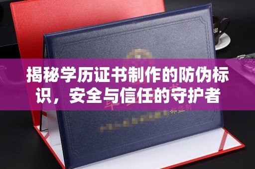 东乡族揭秘学历证书制作的防伪标识，安全与信任的守护者