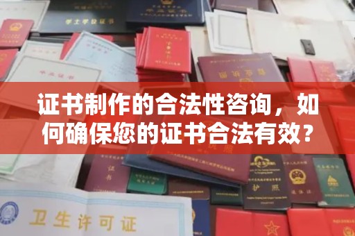 东乡族证书制作的合法性咨询，如何确保您的证书合法有效？