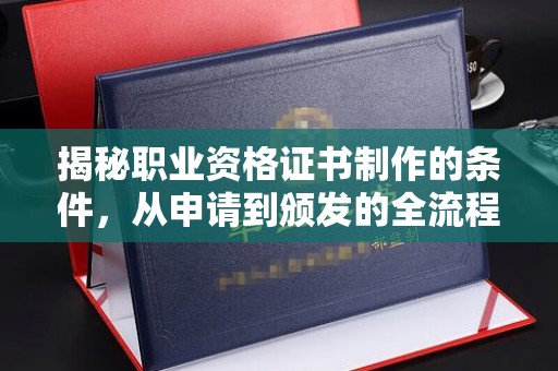 东乡族揭秘职业资格证书制作的条件，从申请到颁发的全流程解析