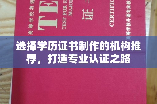 东乡族选择学历证书制作的机构推荐，打造专业认证之路