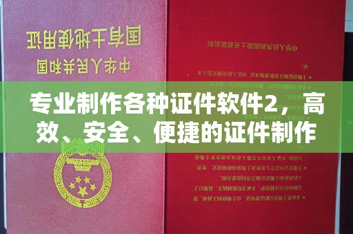 东乡族专业制作各种证件软件2，高效、安全、便捷的证件制作解决方案