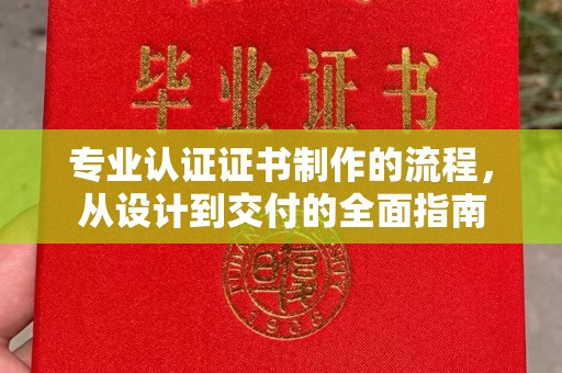 东乡族专业认证证书制作的流程，从设计到交付的全面指南