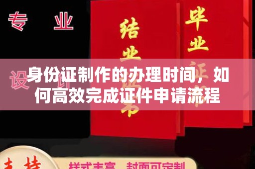 东乡族身份证制作的办理时间，如何高效完成证件申请流程